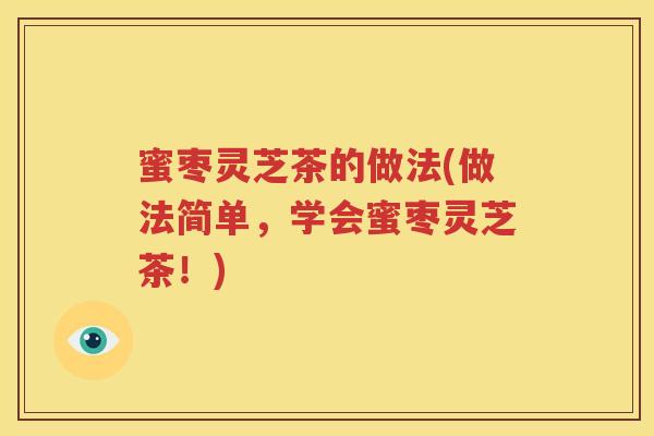 蜜枣灵芝茶的做法(做法简单，学会蜜枣灵芝茶！)