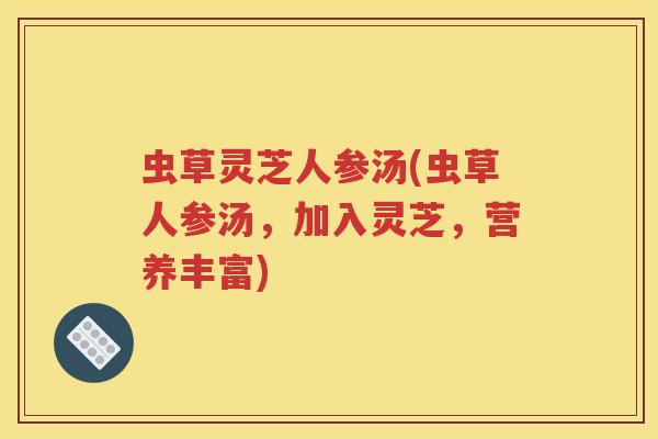 虫草灵芝人参汤(虫草人参汤，加入灵芝，营养丰富)
