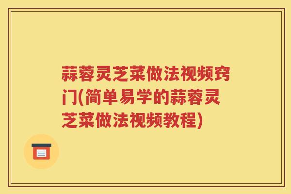 蒜蓉灵芝菜做法视频窍门(简单易学的蒜蓉灵芝菜做法视频教程)