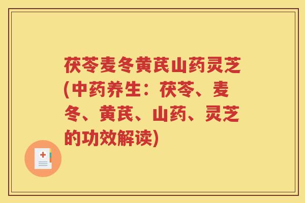茯苓麦冬黄芪山药灵芝(中药养生：茯苓、麦冬、黄芪、山药、灵芝的功效解读)
