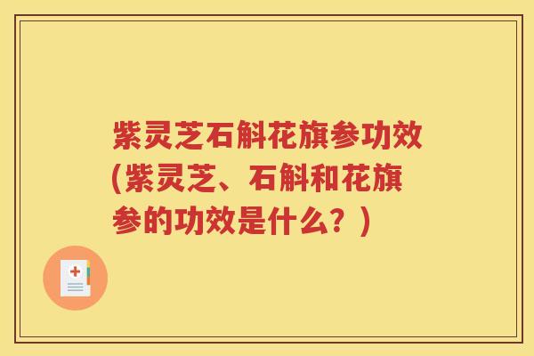紫灵芝石斛花旗参功效(紫灵芝、石斛和花旗参的功效是什么？)