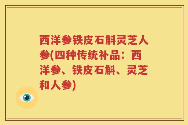 西洋参铁皮石斛灵芝人参(四种传统补品：西洋参、铁皮石斛、灵芝和人参)