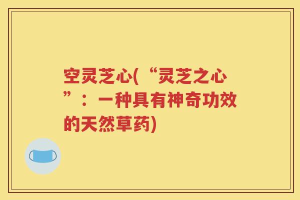 空灵芝心(“灵芝之心”：一种具有神奇功效的天然草药)