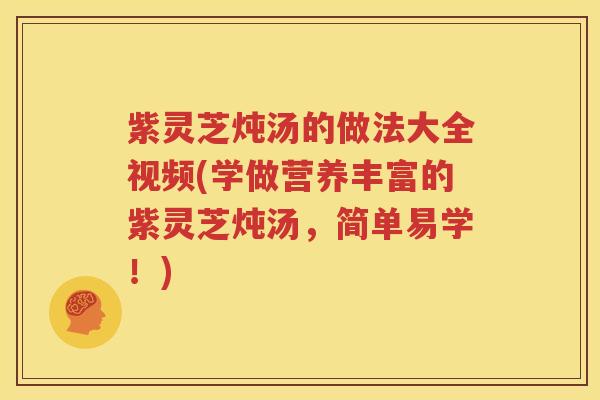 紫灵芝炖汤的做法大全视频(学做营养丰富的紫灵芝炖汤，简单易学！)