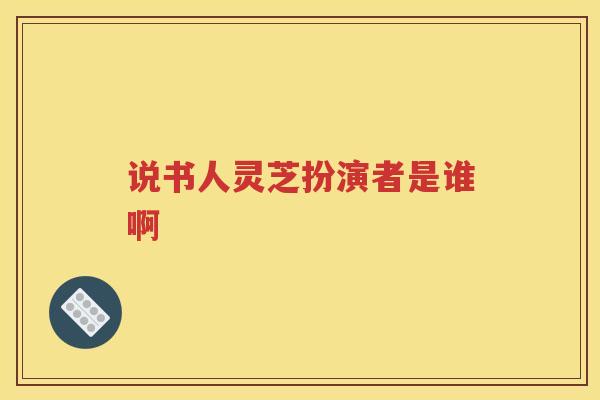 说书人灵芝扮演者是谁啊