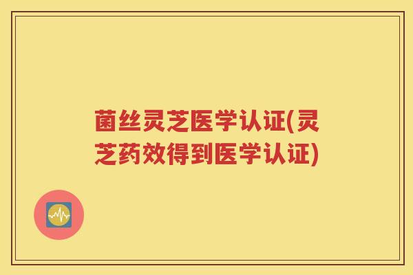 菌丝灵芝医学认证(灵芝药效得到医学认证)