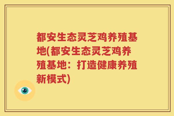 都安生态灵芝鸡养殖基地(都安生态灵芝鸡养殖基地：打造健康养殖新模式)
