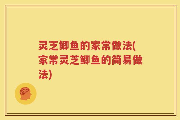 灵芝鲫鱼的家常做法(家常灵芝鲫鱼的简易做法)