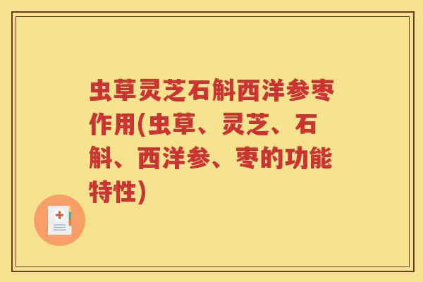 虫草灵芝石斛西洋参枣作用(虫草、灵芝、石斛、西洋参、枣的功能特性)