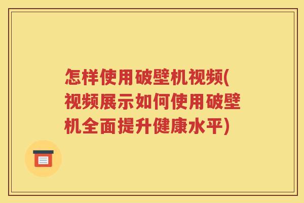 怎样使用破壁机视频(视频展示如何使用破壁机全面提升健康水平)