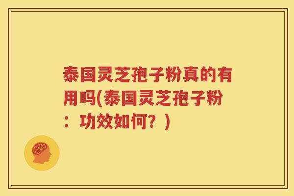 泰国灵芝孢子粉真的有用吗(泰国灵芝孢子粉：功效如何？)