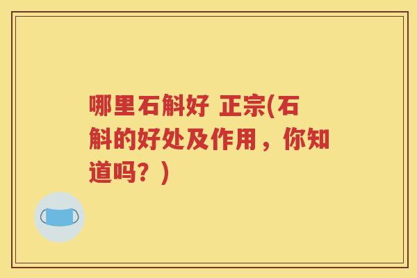 哪里石斛好 正宗(石斛的好处及作用，你知道吗？)