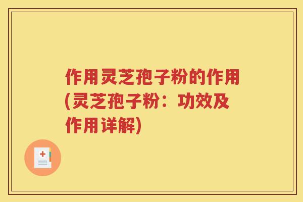 作用灵芝孢子粉的作用(灵芝孢子粉：功效及作用详解)