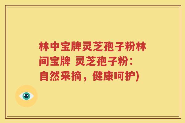 林中宝牌灵芝孢子粉林间宝牌 灵芝孢子粉：自然采摘，健康呵护)