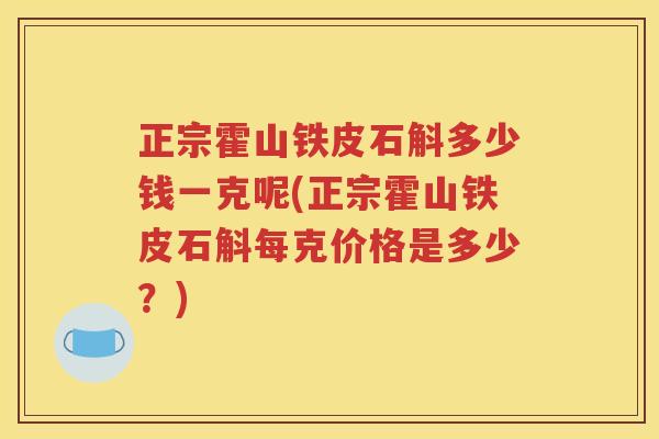 正宗霍山铁皮石斛多少钱一克呢(正宗霍山铁皮石斛每克价格是多少？)