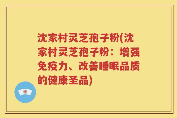 沈家村灵芝孢子粉(沈家村灵芝孢子粉：增强免疫力、改善睡眠品质的健康圣品)