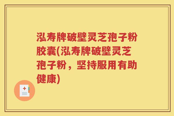 泓寿牌破壁灵芝孢子粉胶囊(泓寿牌破壁灵芝孢子粉，坚持服用有助健康)