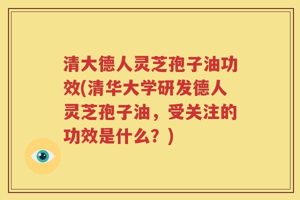 清大德人灵芝孢子油功效(清华大学研发德人灵芝孢子油，受关注的功效是什么？)