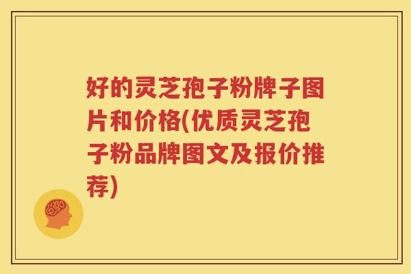 好的灵芝孢子粉牌子图片和价格(优质灵芝孢子粉品牌图文及报价推荐)