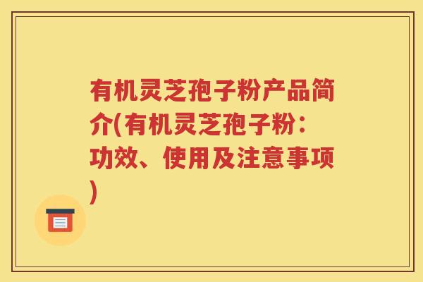 有机灵芝孢子粉产品简介(有机灵芝孢子粉：功效、使用及注意事项)