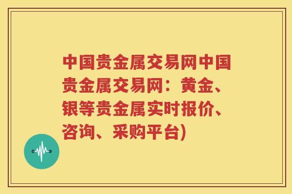 中国贵金属交易网中国贵金属交易网：黄金、银等贵金属实时报价、咨询、采购平台)
