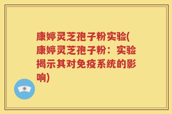 康婷灵芝孢子粉实验(康婷灵芝孢子粉：实验揭示其对免疫系统的影响)