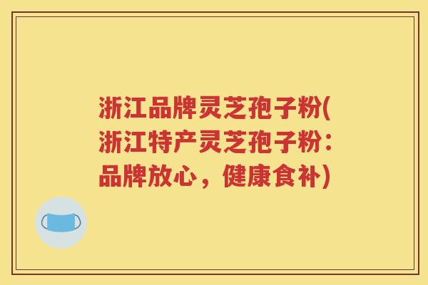 浙江品牌灵芝孢子粉(浙江特产灵芝孢子粉：品牌放心，健康食补)