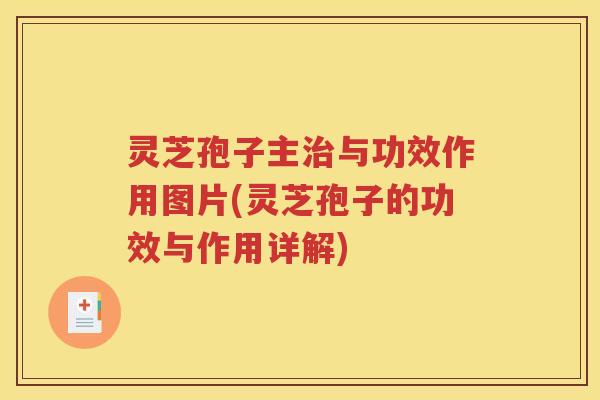 灵芝孢子主治与功效作用图片(灵芝孢子的功效与作用详解)