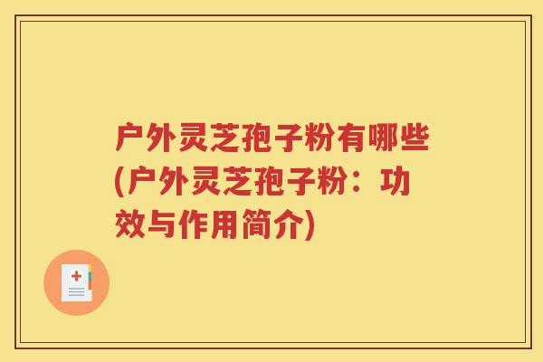 户外灵芝孢子粉有哪些(户外灵芝孢子粉：功效与作用简介)