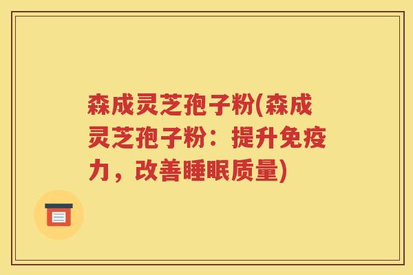 森成灵芝孢子粉(森成灵芝孢子粉：提升免疫力，改善睡眠质量)