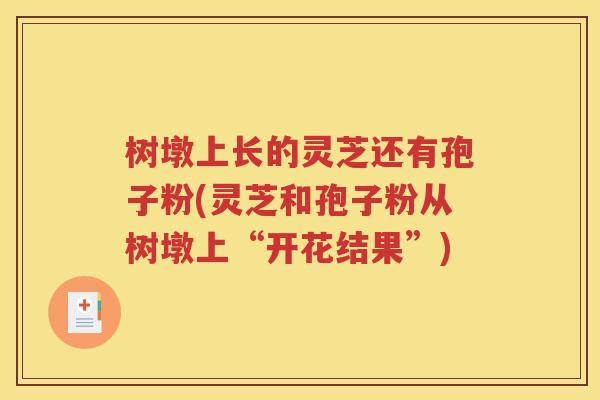 树墩上长的灵芝还有孢子粉(灵芝和孢子粉从树墩上“开花结果”)