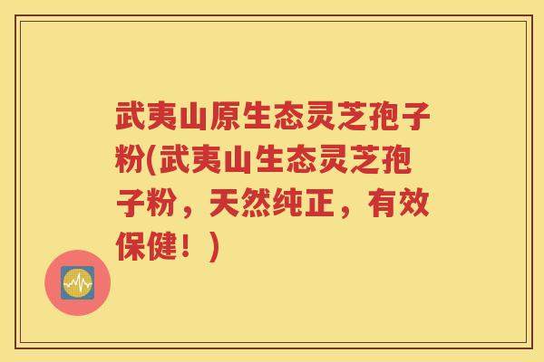 武夷山原生态灵芝孢子粉(武夷山生态灵芝孢子粉，天然纯正，有效保健！)