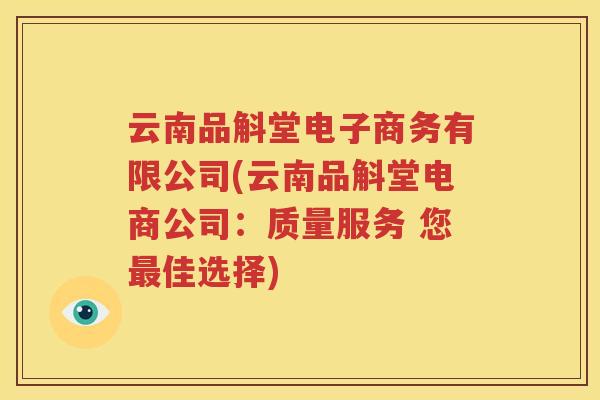 云南品斛堂电子商务有限公司(云南品斛堂电商公司：质量服务 您最佳选择)