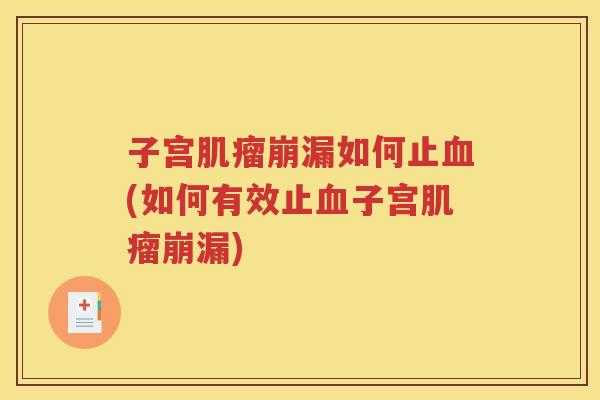 子宫肌瘤崩漏如何止血(如何有效止血子宫肌瘤崩漏)