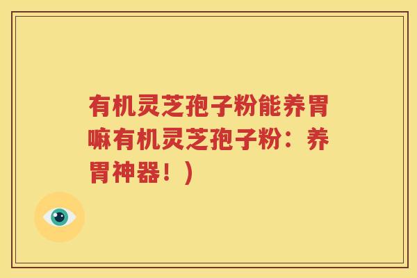 有机灵芝孢子粉能养胃嘛有机灵芝孢子粉：养胃神器！)