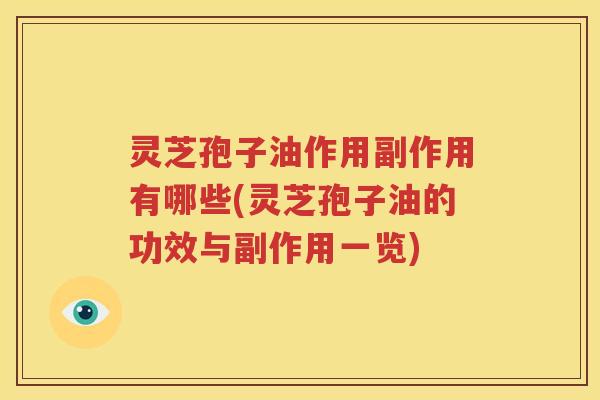 灵芝孢子油作用副作用有哪些(灵芝孢子油的功效与副作用一览)