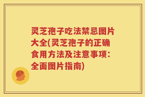 灵芝孢子吃法禁忌图片大全(灵芝孢子的正确食用方法及注意事项：全面图片指南)