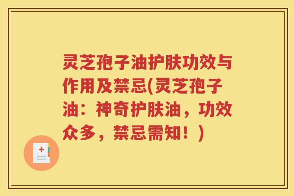 灵芝孢子油护肤功效与作用及禁忌(灵芝孢子油：神奇护肤油，功效众多，禁忌需知！)