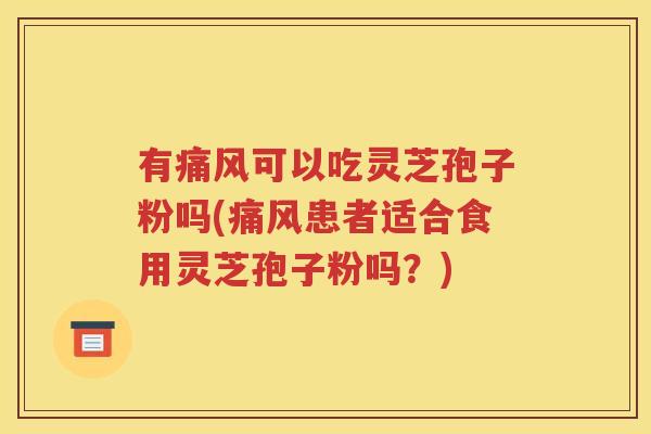 有痛风可以吃灵芝孢子粉吗(痛风患者适合食用灵芝孢子粉吗？)