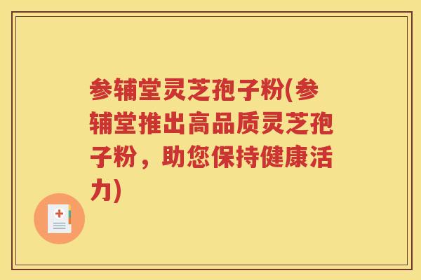 参辅堂灵芝孢子粉(参辅堂推出高品质灵芝孢子粉，助您保持健康活力)