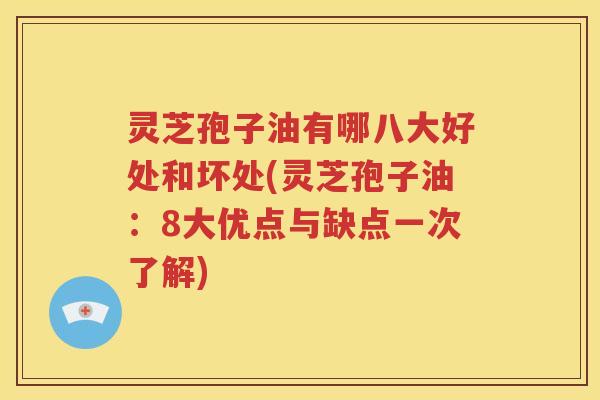 灵芝孢子油有哪八大好处和坏处(灵芝孢子油：8大优点与缺点一次了解)