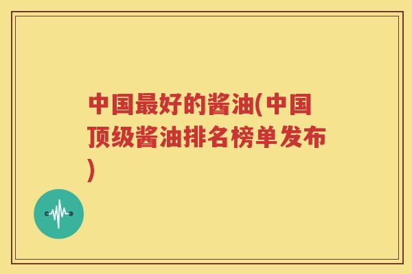 中国最好的酱油(中国顶级酱油排名榜单发布)