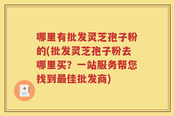 哪里有批发灵芝孢子粉的(批发灵芝孢子粉去哪里买？一站服务帮您找到最佳批发商)