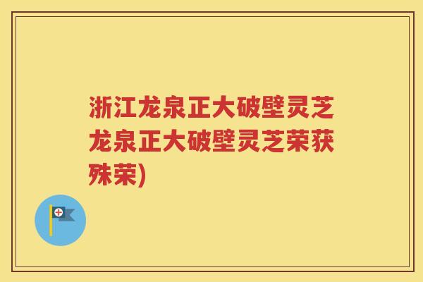 浙江龙泉正大破壁灵芝龙泉正大破壁灵芝荣获殊荣)