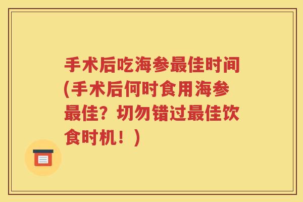 手术后吃海参最佳时间(手术后何时食用海参最佳？切勿错过最佳饮食时机！)