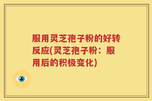 服用灵芝孢子粉的好转反应(灵芝孢子粉：服用后的积极变化)
