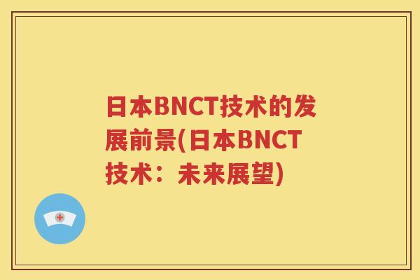 日本BNCT技术的发展前景(日本BNCT技术：未来展望)
