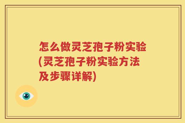 怎么做灵芝孢子粉实验(灵芝孢子粉实验方法及步骤详解)