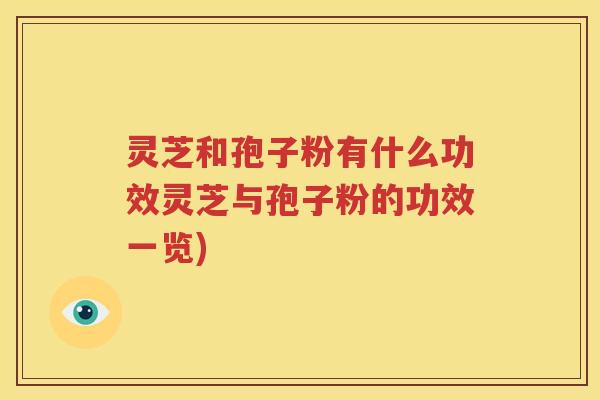 灵芝和孢子粉有什么功效灵芝与孢子粉的功效一览)