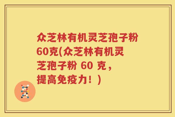 众芝林有机灵芝孢子粉60克(众芝林有机灵芝孢子粉 60 克，提高免疫力！)